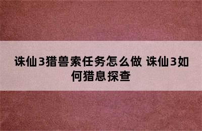 诛仙3猎兽索任务怎么做 诛仙3如何猎息探查